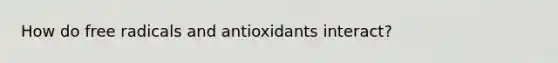 How do free radicals and antioxidants interact?