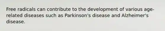 Free radicals can contribute to the development of various age-related diseases such as Parkinson's disease and Alzheimer's disease.