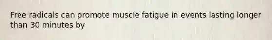 Free radicals can promote muscle fatigue in events lasting longer than 30 minutes by