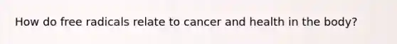 How do free radicals relate to cancer and health in the body?