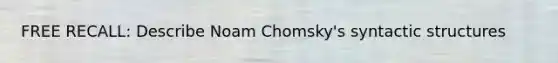 FREE RECALL: Describe Noam Chomsky's syntactic structures