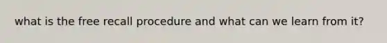 what is the free recall procedure and what can we learn from it?