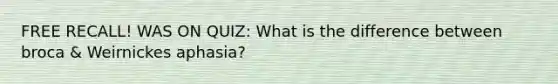 FREE RECALL! WAS ON QUIZ: What is the difference between broca & Weirnickes aphasia?