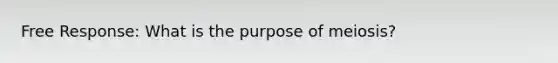 Free Response: What is the purpose of meiosis?