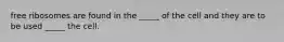 free ribosomes are found in the _____ of the cell and they are to be used _____ the cell.
