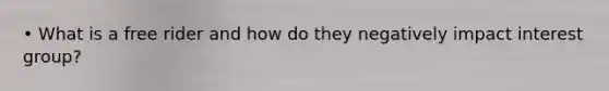 • What is a free rider and how do they negatively impact interest group?