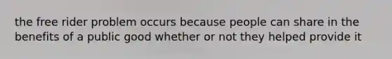 the free rider problem occurs because people can share in the benefits of a public good whether or not they helped provide it