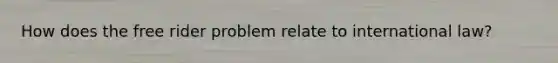 How does the free rider problem relate to international law?