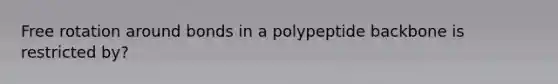 Free rotation around bonds in a polypeptide backbone is restricted by?