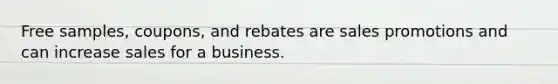 Free samples, coupons, and rebates are sales promotions and can increase sales for a business.