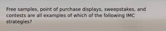 Free samples, point of purchase displays, sweepstakes, and contests are all examples of which of the following IMC strategies?