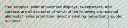 Free samples, point of purchase displays, sweepstakes, and contests are all examples of which of the following promotional elements? -sales promotion -direct marketing -advertising -public relations