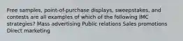 Free samples, point-of-purchase displays, sweepstakes, and contests are all examples of which of the following IMC strategies? Mass advertising Public relations Sales promotions Direct marketing