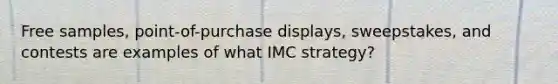 Free samples, point-of-purchase displays, sweepstakes, and contests are examples of what IMC strategy?