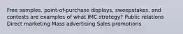 Free samples, point-of-purchase displays, sweepstakes, and contests are examples of what IMC strategy? Public relations Direct marketing Mass advertising Sales promotions