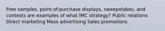 Free samples, point-of-purchase displays, sweepstakes, and contests are examples of what IMC strategy? Public relations Direct marketing Mass advertising Sales promotions