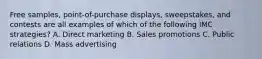 Free samples, point-of-purchase displays, sweepstakes, and contests are all examples of which of the following IMC strategies? A. Direct marketing B. Sales promotions C. Public relations D. Mass advertising