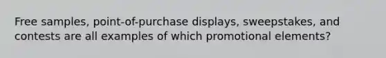 Free samples, point-of-purchase displays, sweepstakes, and contests are all examples of which promotional elements?
