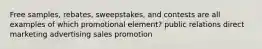 Free samples, rebates, sweepstakes, and contests are all examples of which promotional element? public relations direct marketing advertising sales promotion