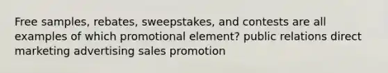 Free samples, rebates, sweepstakes, and contests are all examples of which promotional element? public relations direct marketing advertising sales promotion