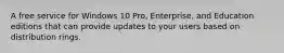 A free service for Windows 10 Pro, Enterprise, and Education editions that can provide updates to your users based on distribution rings.