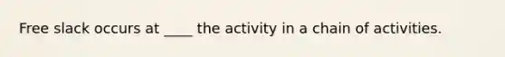 Free slack occurs at ____ the activity in a chain of activities.