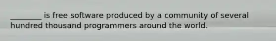 ​________ is free software produced by a community of several hundred thousand programmers around the world.