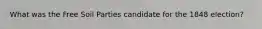 What was the Free Soil Parties candidate for the 1848 election?
