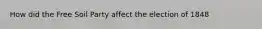How did the Free Soil Party affect the election of 1848