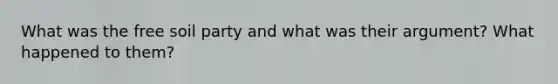 What was the free soil party and what was their argument? What happened to them?