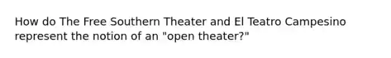 How do The Free Southern Theater and El Teatro Campesino represent the notion of an "open theater?"