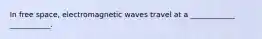 In free space, electromagnetic waves travel at a ____________ ___________.