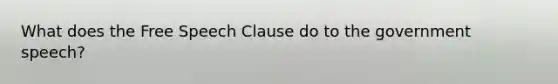 What does the Free Speech Clause do to the government speech?
