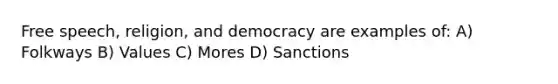 Free speech, religion, and democracy are examples of: A) Folkways B) Values C) Mores D) Sanctions