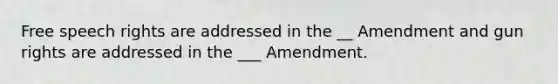 Free speech rights are addressed in the __ Amendment and gun rights are addressed in the ___ Amendment.