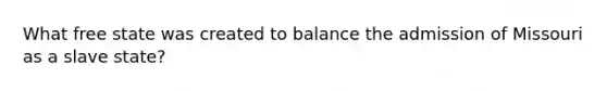 What free state was created to balance the admission of Missouri as a slave state?