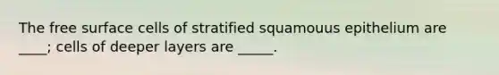 The free surface cells of stratified squamouus epithelium are ____; cells of deeper layers are _____.