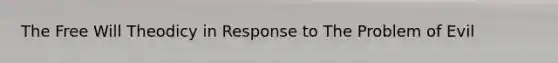 The Free Will Theodicy in Response to The Problem of Evil