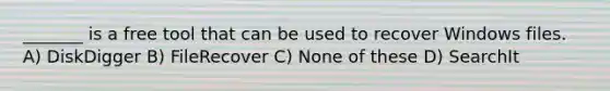 _______ is a free tool that can be used to recover Windows files. A) DiskDigger B) FileRecover C) None of these D) SearchIt