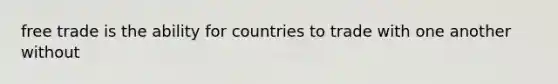 free trade is the ability for countries to trade with one another without