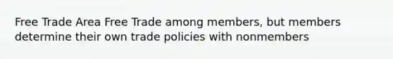 Free Trade Area Free Trade among members, but members determine their own trade policies with nonmembers