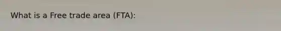 What is a Free trade area (FTA):