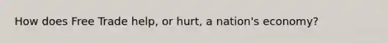 How does Free Trade help, or hurt, a nation's economy?