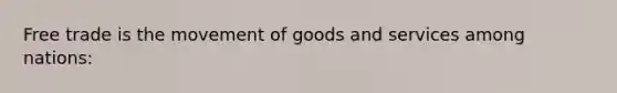 Free trade is the movement of goods and services among nations: