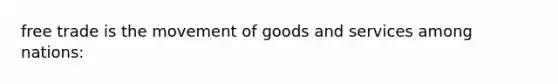 free trade is the movement of goods and services among nations: