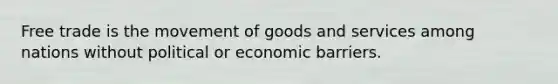 Free trade is the movement of goods and services among nations without political or economic barriers.