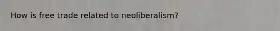 How is free trade related to neoliberalism?