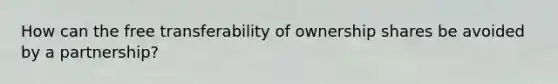 How can the free transferability of ownership shares be avoided by a partnership?