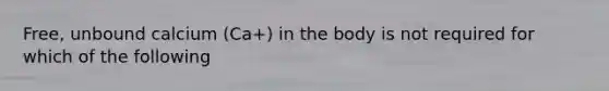 Free, unbound calcium (Ca+) in the body is not required for which of the following