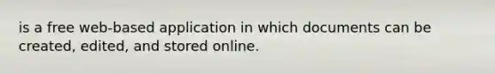 is a free web-based application in which documents can be created, edited, and stored online.